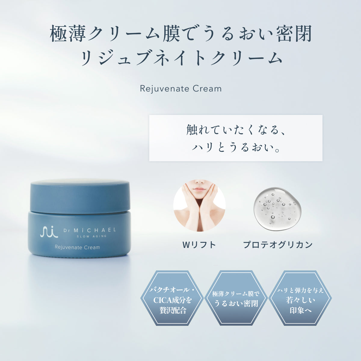 Dr.MiCHAELリジュブネイトクリーム。バクチオールやCICA成分、プロテオグリカンを贅沢配合。極薄クリーム膜でうるおいを閉じ込め、ハリと弾力を与え若々しい印象へ。