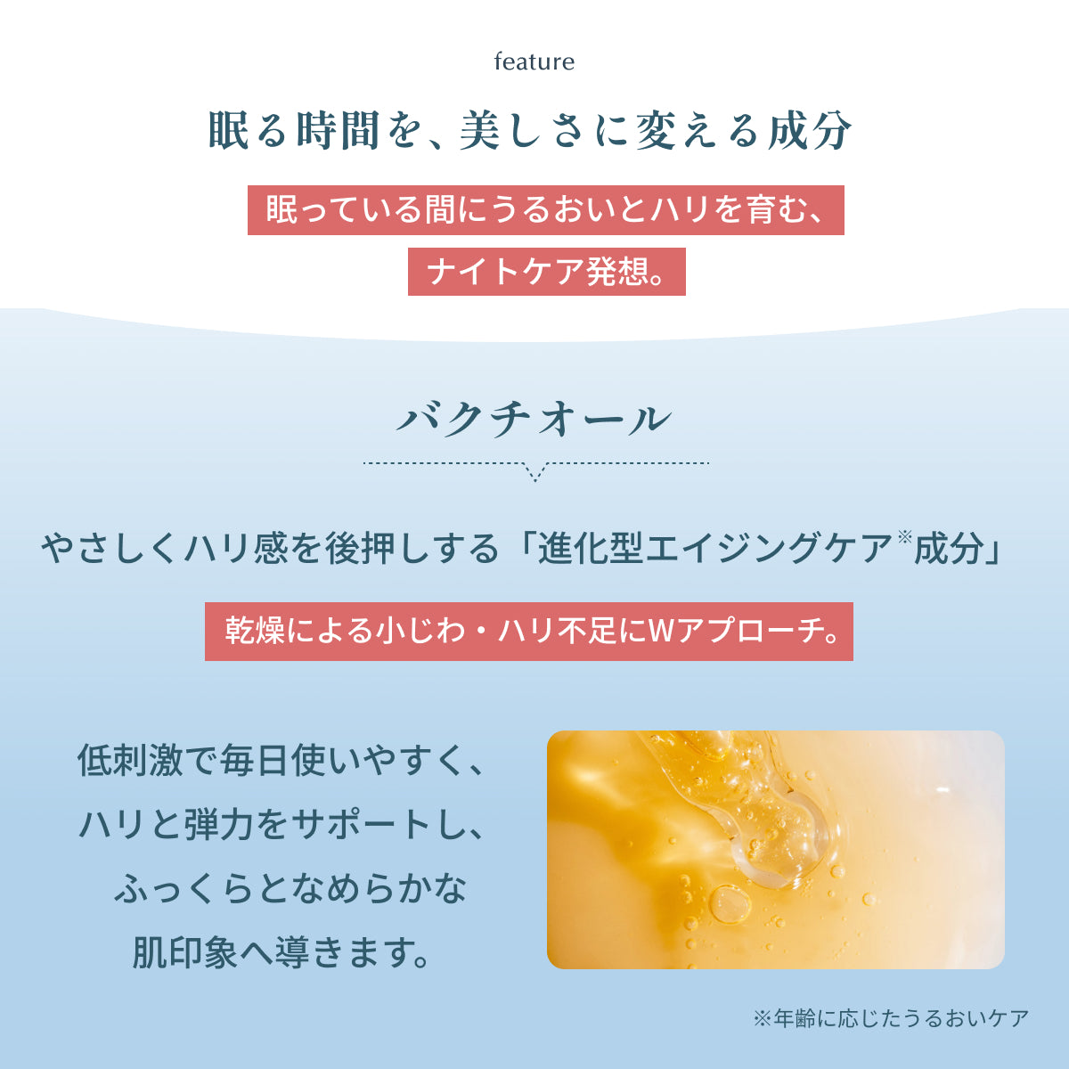 眠る時間を美しさに変える発想。進化型エイジングケア成分バクチオールを配合し、低刺激で毎日使いやすく、小じわやハリ不足にWアプローチ。ハリと弾力をサポートする成分説明。